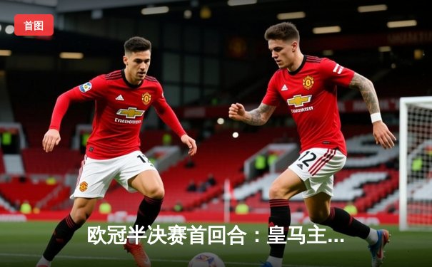 欧冠半决赛首回合：皇马主场3-2险胜拜仁，维尼修斯双响凯恩点射