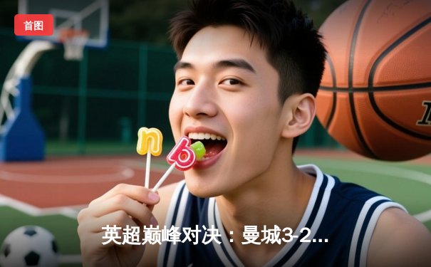 英超巅峰对决：曼城3-2逆转利物浦，哈兰德双响锁定胜局