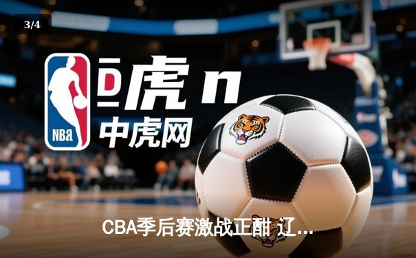 CBA季后赛激战正酣 辽宁本钢加时险胜广东宏远总分2-1领先 - 3