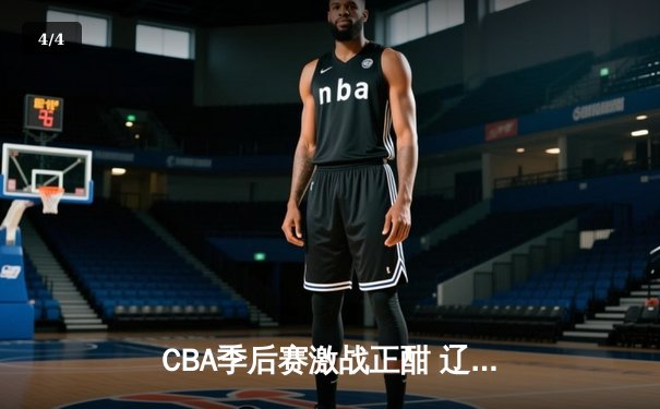 CBA季后赛激战正酣 辽宁本钢加时险胜广东宏远总分2-1领先 - 4