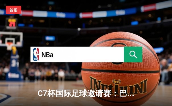C7杯国际足球邀请赛：巴西3-2险胜阿根廷，内马尔点射绝杀引爆全场