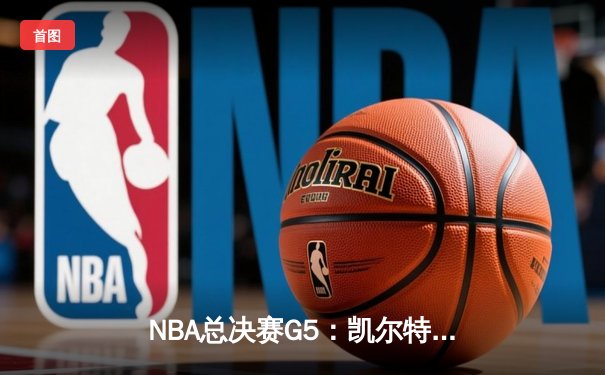 NBA总决赛G5：凯尔特人惊险逆转掘金，塔图姆37分率队夺冠在望