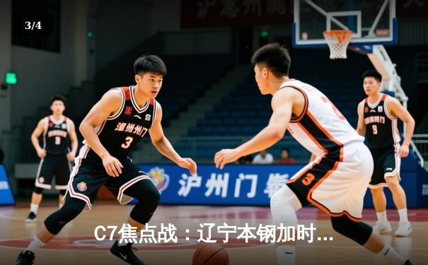 C7焦点战：辽宁本钢加时险胜广东宏远，赵继伟33分创赛季新高 - 3
