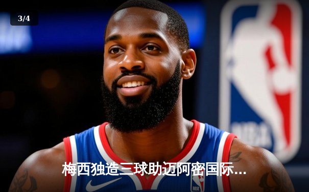 梅西独造三球助迈阿密国际3-1逆转休斯顿迪纳摩，联赛豪取四连胜 - 3