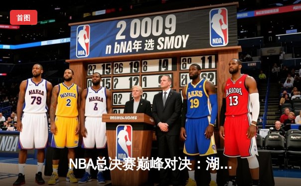 NBA总决赛巅峰对决：湖人加时逆转凯尔特人，詹姆斯狂砍40分创纪录