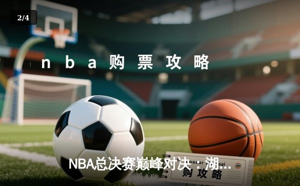 NBA总决赛巅峰对决：湖人加时逆转凯尔特人，詹姆斯狂砍40分创纪录 - 2
