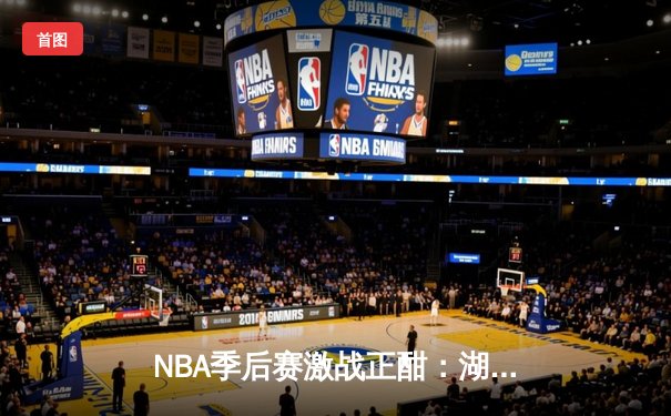 NBA季后赛激战正酣：湖人加时险胜掘金，詹姆斯三双率队扳平大比分