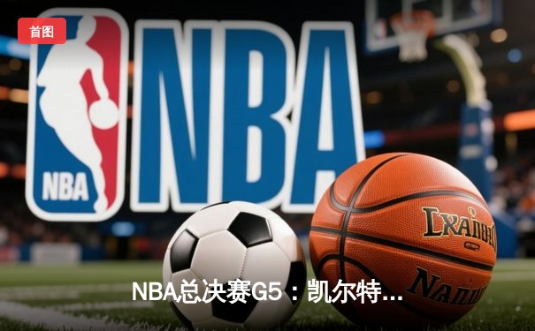 NBA总决赛G5：凯尔特人绝地反击，塔图姆41分带队扳回一城