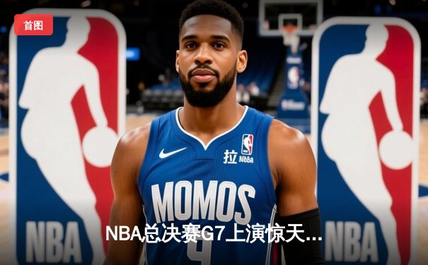 NBA总决赛G7上演惊天逆转 掘金98-95险胜热火卫冕成功