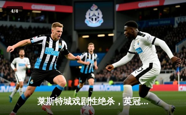 莱斯特城戏剧性绝杀，英冠升级附加赛上演终场奇迹 - 4