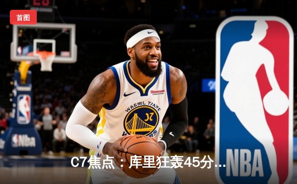 C7焦点：库里狂轰45分，勇士加时险胜凯尔特人，总决赛悬念再起