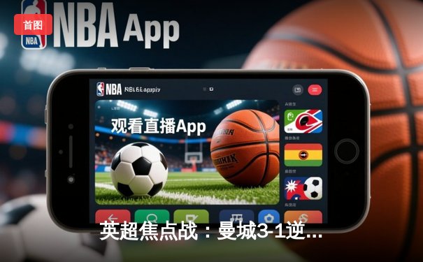 英超焦点战：曼城3-1逆转曼联，哈兰德双响锁定胜局