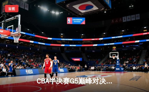 CBA半决赛G5巅峰对决：辽宁本钢加时险胜广东宏远，赵继伟33分率队挺进总决赛