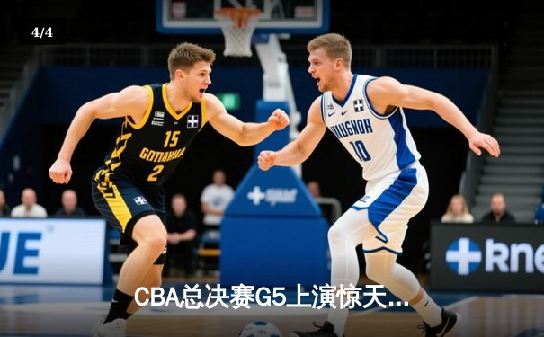 CBA总决赛G5上演惊天逆转 辽宁本钢加时险胜广东东莞大益夺队史第三冠 - 4